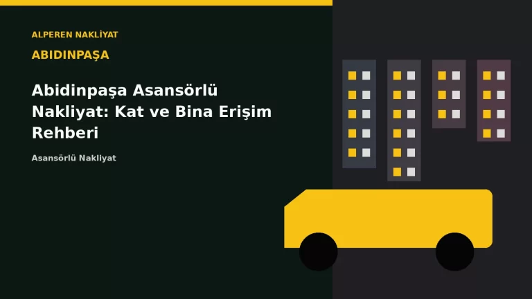 Abidinpaşa Asansörlü Nakliyat: Kat ve Bina Erişim Rehberi – Alperen Nakliyat
