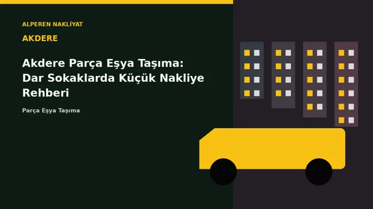 Akdere Parça Eşya Taşıma: Dar Sokaklarda Küçük Nakliye Rehberi – Alperen Nakliyat