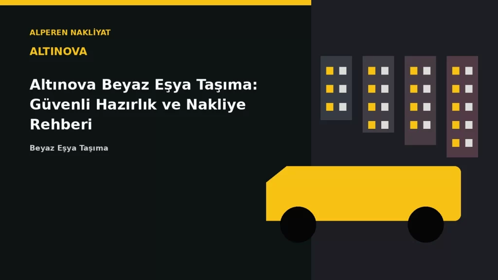 Altınova Beyaz Eşya Taşıma: Güvenli Hazırlık ve Nakliye Rehberi