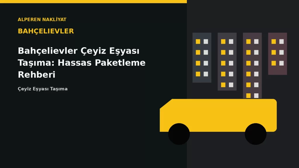 Bahçelievler Çeyiz Eşyası Taşıma: Hassas Paketleme Rehberi