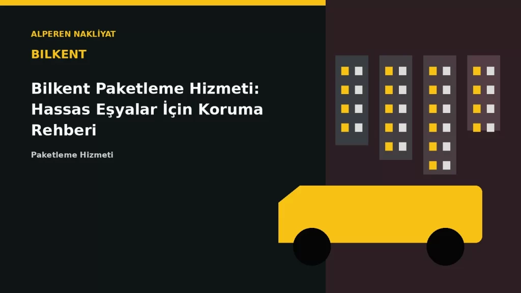 Bilkent Paketleme Hizmeti: Hassas Eşyalar İçin Koruma Rehberi