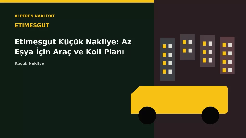 Etimesgut Küçük Nakliye: Az Eşya İçin Araç ve Koli Planı