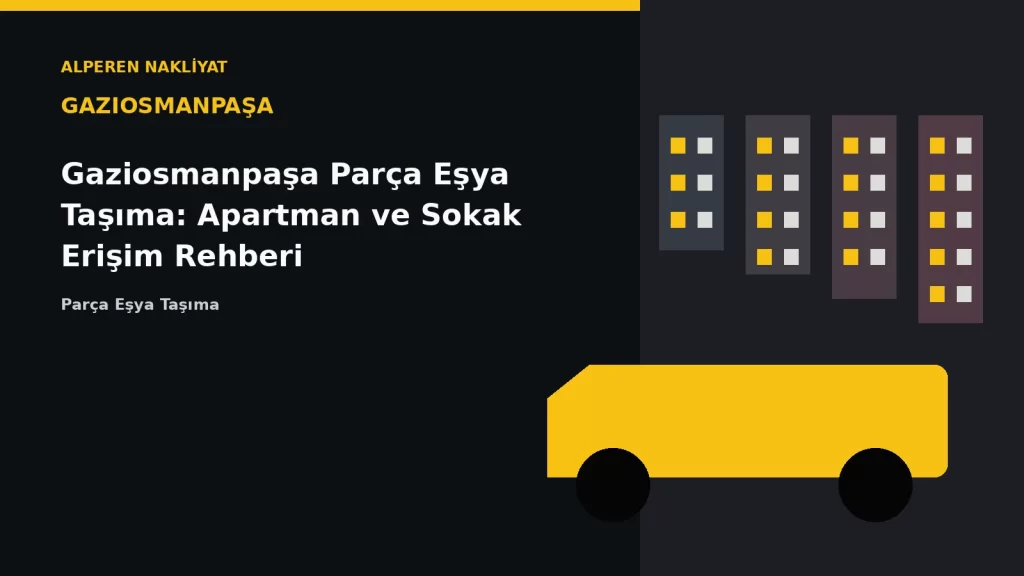 Gaziosmanpaşa Parça Eşya Taşıma: Apartman ve Sokak Erişim Rehberi