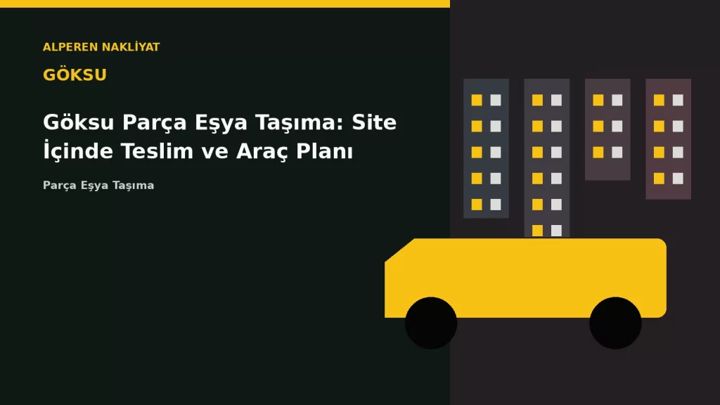 Göksu Parça Eşya Taşıma: Site İçinde Teslim ve Araç Planı