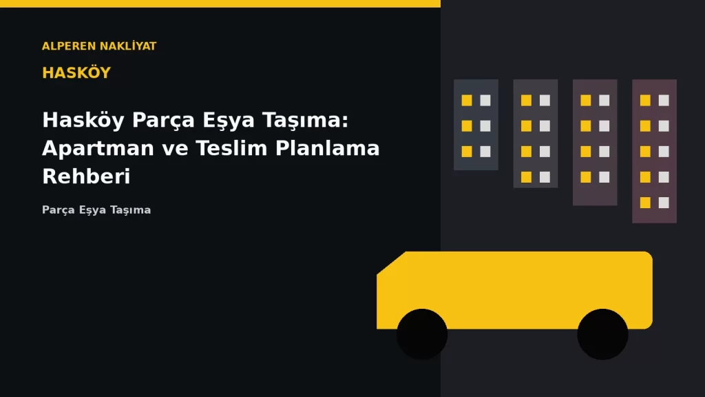 Hasköy Parça Eşya Taşıma: Apartman ve Teslim Planlama Rehberi