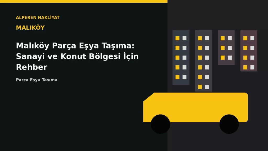 Malıköy Parça Eşya Taşıma: Sanayi ve Konut Bölgesi İçin Rehber