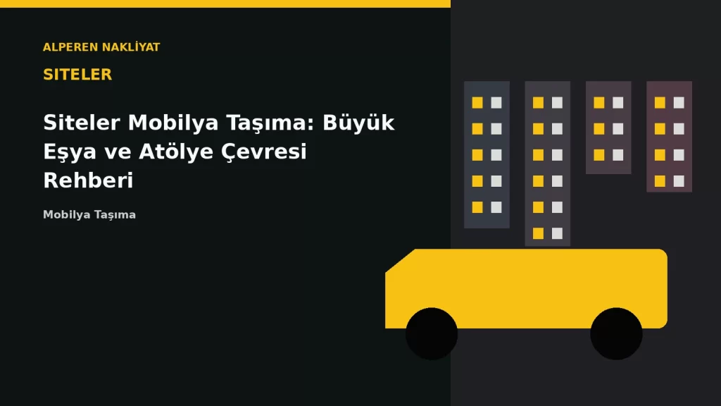 Siteler Mobilya Taşıma: Büyük Eşya ve Atölye Çevresi Rehberi