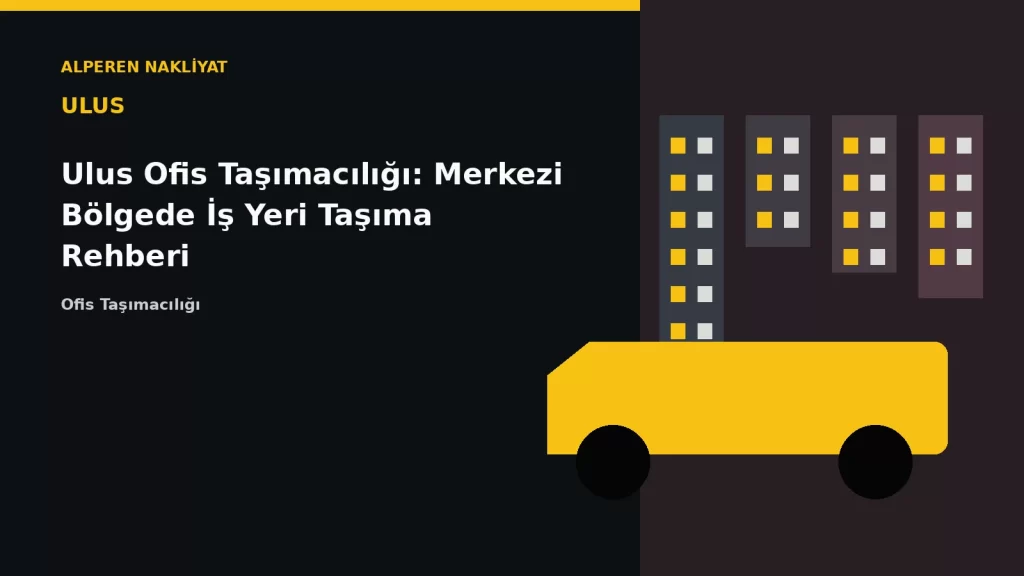 Ulus Ofis Taşımacılığı: Merkezi Bölgede İş Yeri Taşıma Rehberi