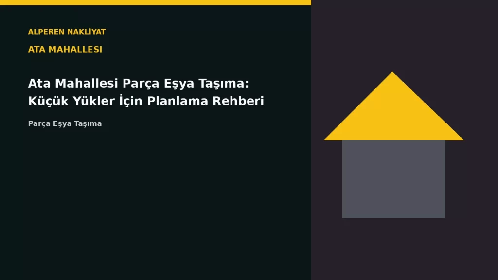 Ata Mahallesi Parça Eşya Taşıma: Küçük Yükler İçin Planlama Rehberi