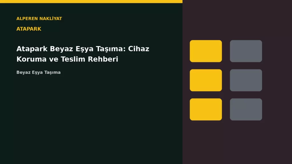 Atapark Beyaz Eşya Taşıma: Cihaz Koruma ve Teslim Rehberi