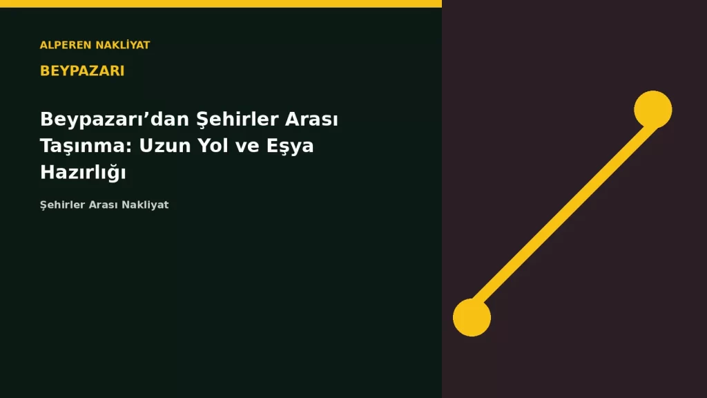 Beypazarı’dan Şehirler Arası Taşınma: Uzun Yol ve Eşya Hazırlığı
