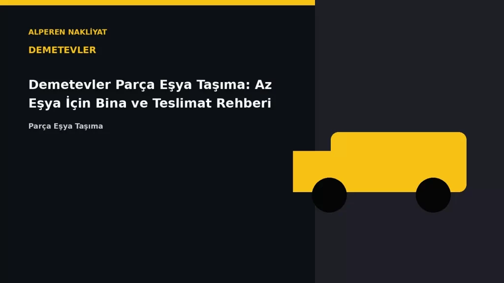 Demetevler Parça Eşya Taşıma: Az Eşya İçin Bina ve Teslimat Rehberi