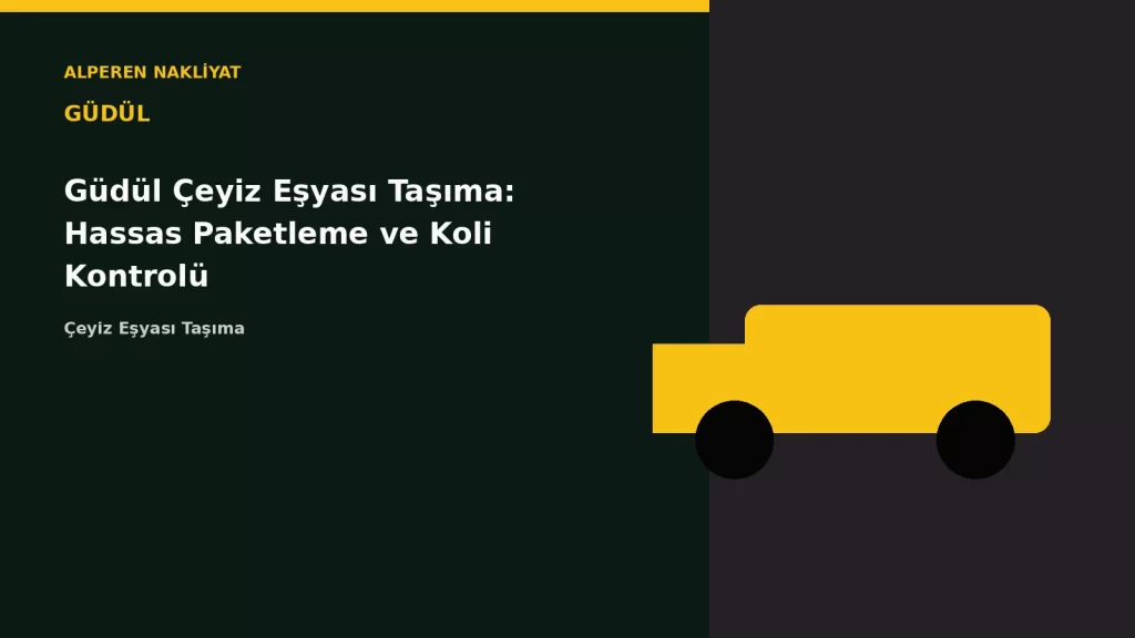 Güdül Çeyiz Eşyası Taşıma: Hassas Paketleme ve Koli Kontrolü
