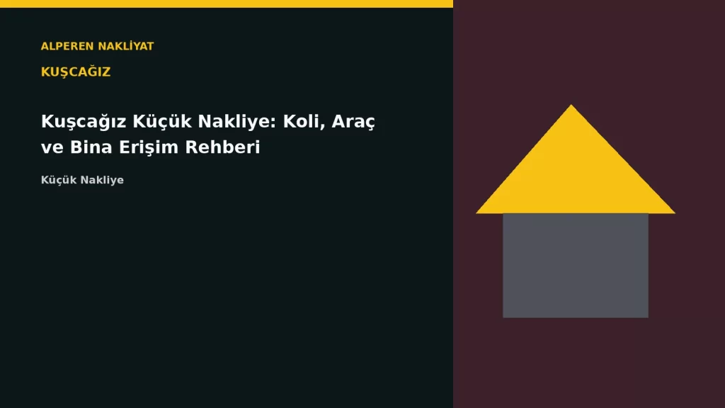 Kuşcağız Küçük Nakliye: Koli, Araç ve Bina Erişim Rehberi
