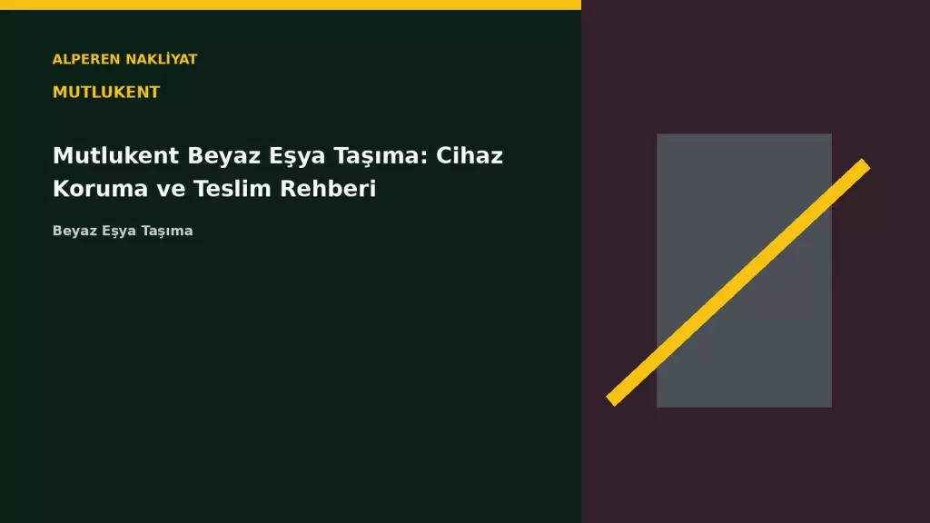 Mutlukent Beyaz Eşya Taşıma: Cihaz Koruma ve Teslim Rehberi