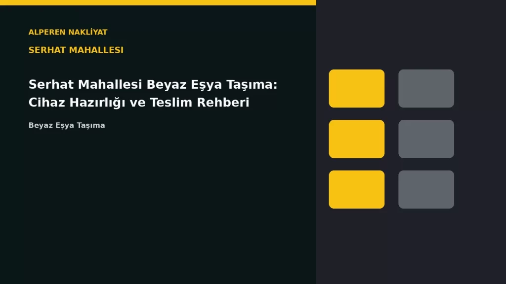 Serhat Mahallesi Beyaz Eşya Taşıma: Cihaz Hazırlığı ve Teslim Rehberi