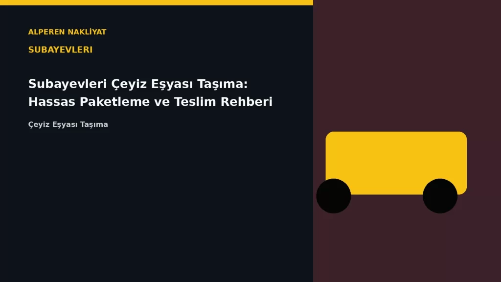 Subayevleri Çeyiz Eşyası Taşıma: Hassas Paketleme ve Teslim Rehberi