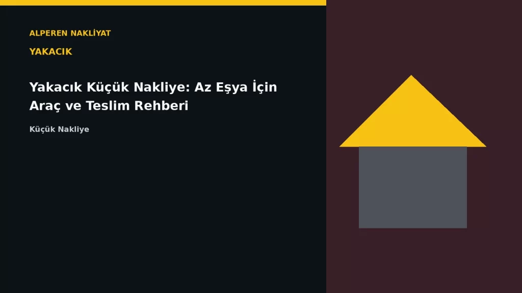 Yakacık Küçük Nakliye: Az Eşya İçin Araç ve Teslim Rehberi
